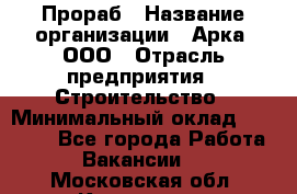 Прораб › Название организации ­ Арка, ООО › Отрасль предприятия ­ Строительство › Минимальный оклад ­ 60 000 - Все города Работа » Вакансии   . Московская обл.,Климовск г.